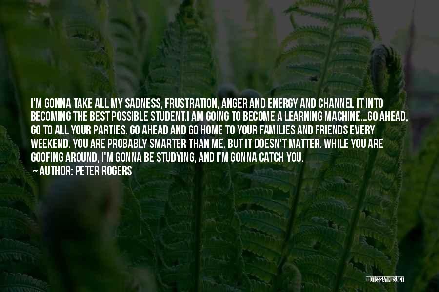 Peter Rogers Quotes: I'm Gonna Take All My Sadness, Frustration, Anger And Energy And Channel It Into Becoming The Best Possible Student.i Am