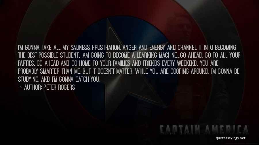 Peter Rogers Quotes: I'm Gonna Take All My Sadness, Frustration, Anger And Energy And Channel It Into Becoming The Best Possible Student.i Am