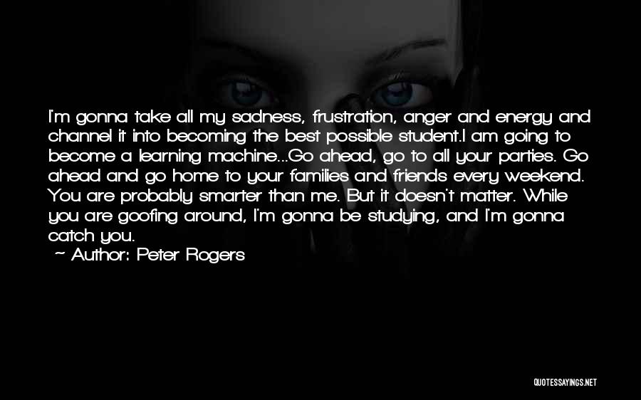 Peter Rogers Quotes: I'm Gonna Take All My Sadness, Frustration, Anger And Energy And Channel It Into Becoming The Best Possible Student.i Am