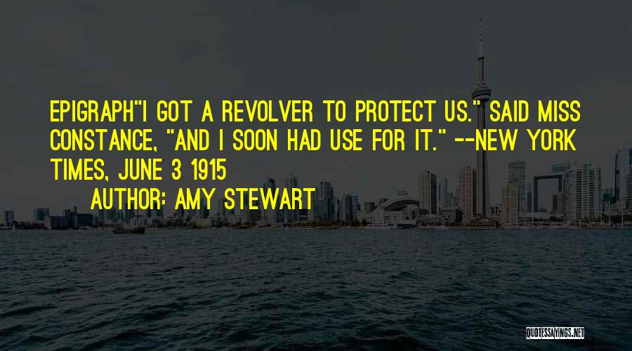 Amy Stewart Quotes: Epigraphi Got A Revolver To Protect Us. Said Miss Constance, And I Soon Had Use For It. --new York Times,