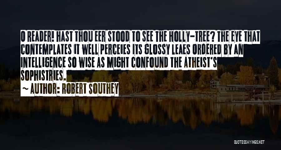 Robert Southey Quotes: O Reader! Hast Thou Eer Stood To See The Holly-tree? The Eye That Contemplates It Well Perceies Its Glossy Leaes