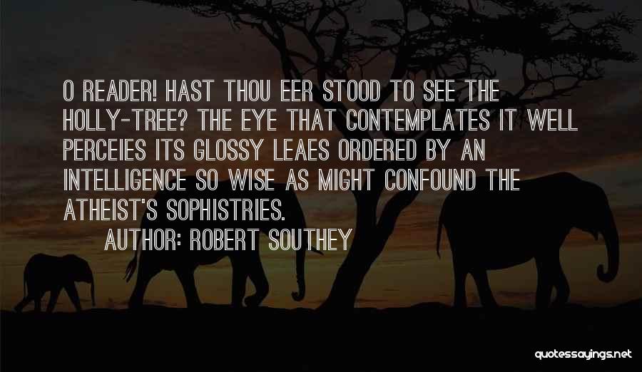 Robert Southey Quotes: O Reader! Hast Thou Eer Stood To See The Holly-tree? The Eye That Contemplates It Well Perceies Its Glossy Leaes