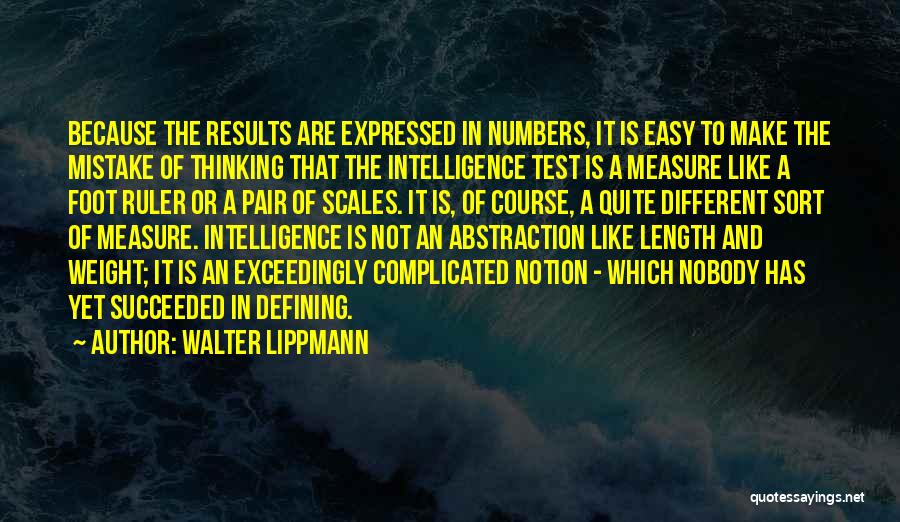 Walter Lippmann Quotes: Because The Results Are Expressed In Numbers, It Is Easy To Make The Mistake Of Thinking That The Intelligence Test