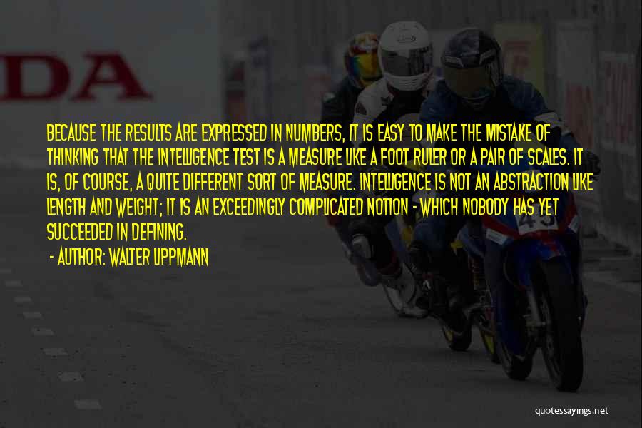 Walter Lippmann Quotes: Because The Results Are Expressed In Numbers, It Is Easy To Make The Mistake Of Thinking That The Intelligence Test