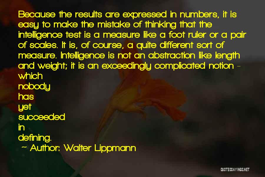 Walter Lippmann Quotes: Because The Results Are Expressed In Numbers, It Is Easy To Make The Mistake Of Thinking That The Intelligence Test
