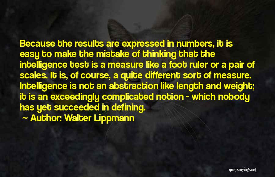 Walter Lippmann Quotes: Because The Results Are Expressed In Numbers, It Is Easy To Make The Mistake Of Thinking That The Intelligence Test