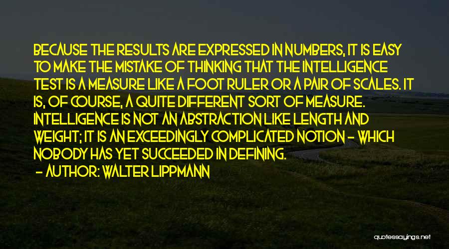 Walter Lippmann Quotes: Because The Results Are Expressed In Numbers, It Is Easy To Make The Mistake Of Thinking That The Intelligence Test