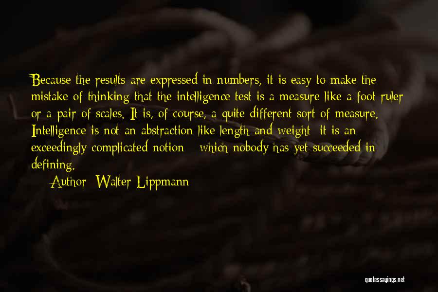 Walter Lippmann Quotes: Because The Results Are Expressed In Numbers, It Is Easy To Make The Mistake Of Thinking That The Intelligence Test