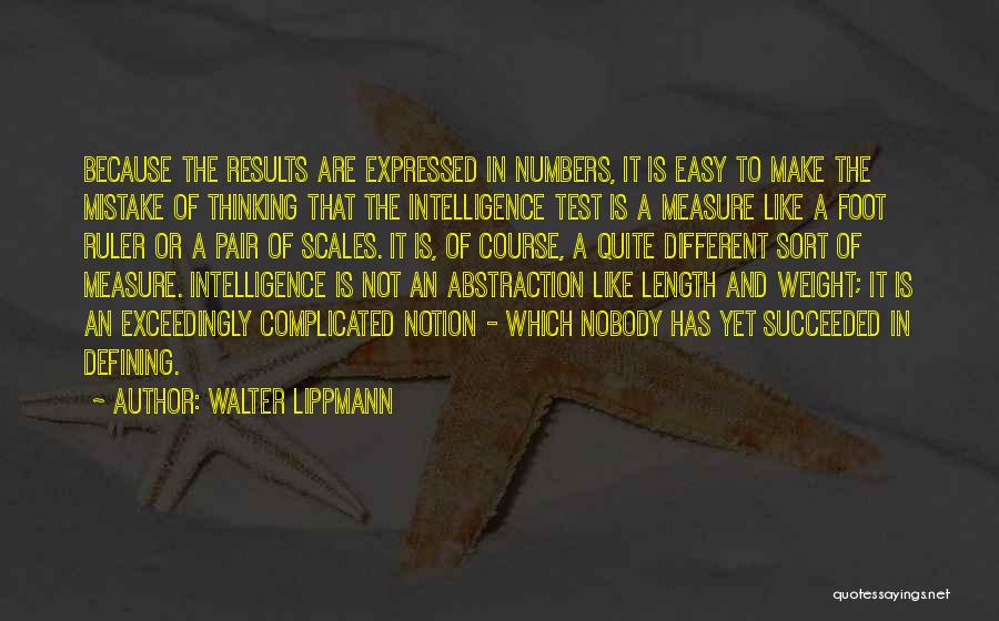 Walter Lippmann Quotes: Because The Results Are Expressed In Numbers, It Is Easy To Make The Mistake Of Thinking That The Intelligence Test