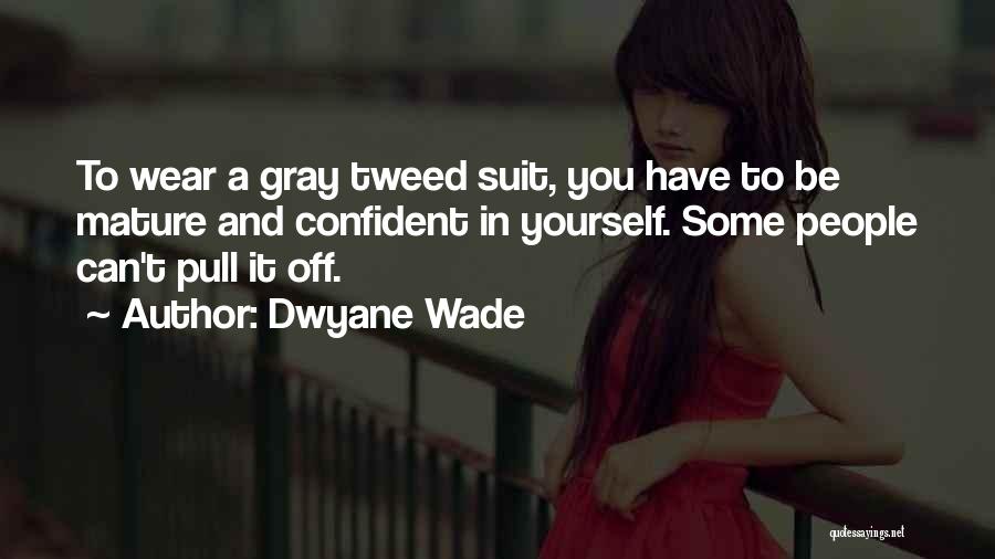 Dwyane Wade Quotes: To Wear A Gray Tweed Suit, You Have To Be Mature And Confident In Yourself. Some People Can't Pull It