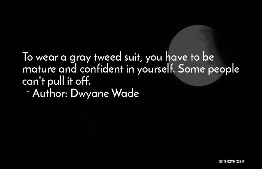 Dwyane Wade Quotes: To Wear A Gray Tweed Suit, You Have To Be Mature And Confident In Yourself. Some People Can't Pull It