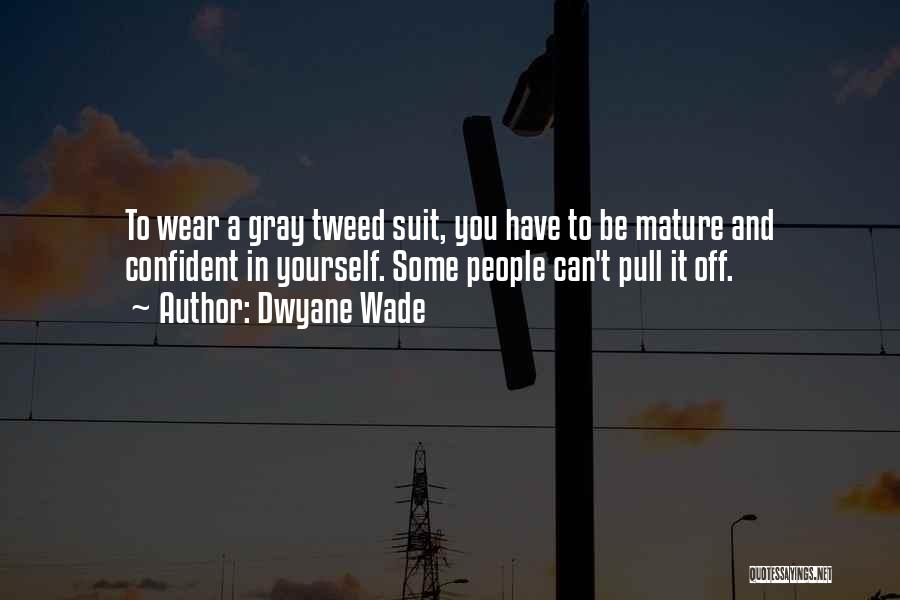 Dwyane Wade Quotes: To Wear A Gray Tweed Suit, You Have To Be Mature And Confident In Yourself. Some People Can't Pull It