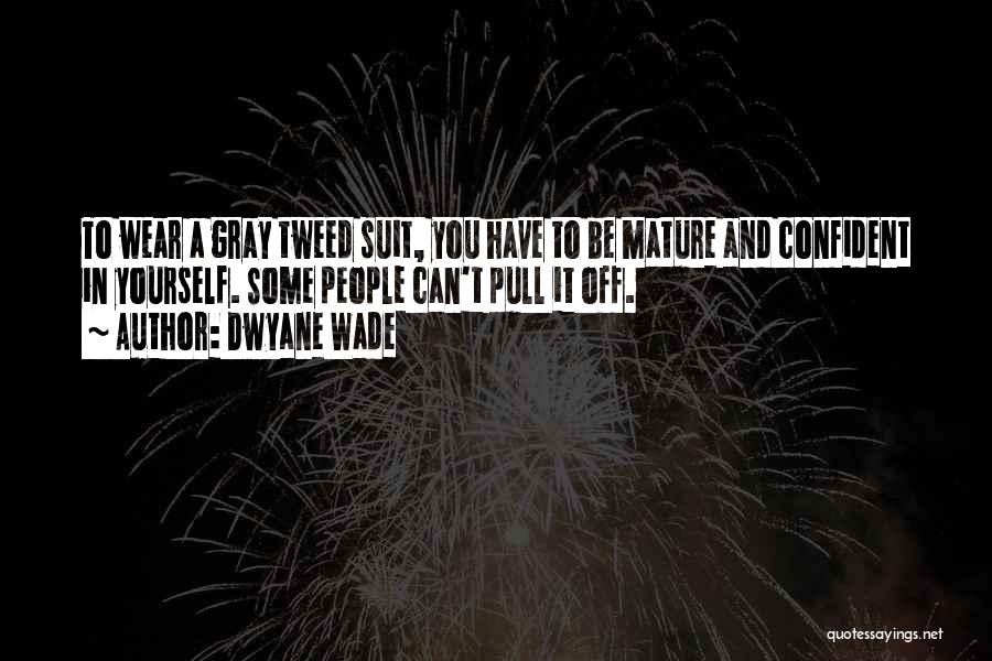 Dwyane Wade Quotes: To Wear A Gray Tweed Suit, You Have To Be Mature And Confident In Yourself. Some People Can't Pull It