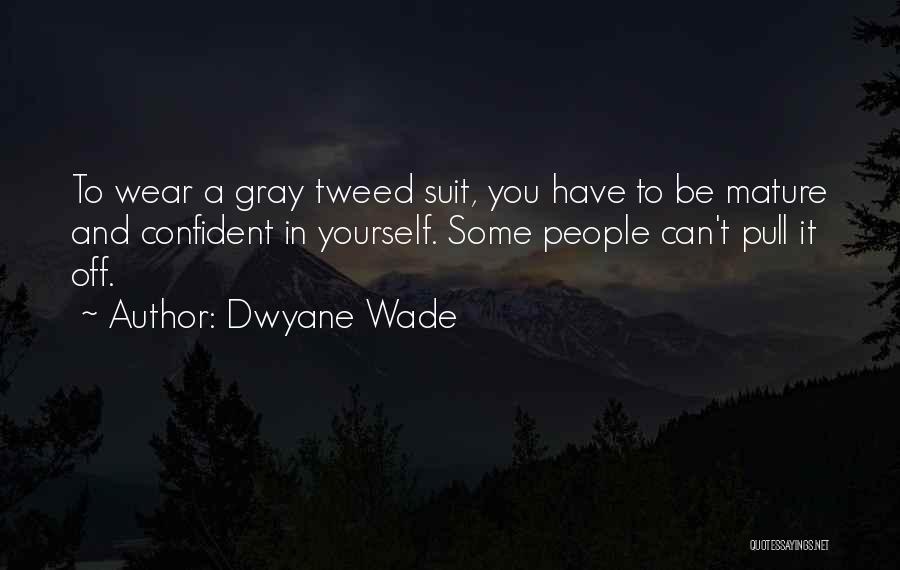 Dwyane Wade Quotes: To Wear A Gray Tweed Suit, You Have To Be Mature And Confident In Yourself. Some People Can't Pull It