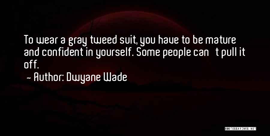 Dwyane Wade Quotes: To Wear A Gray Tweed Suit, You Have To Be Mature And Confident In Yourself. Some People Can't Pull It