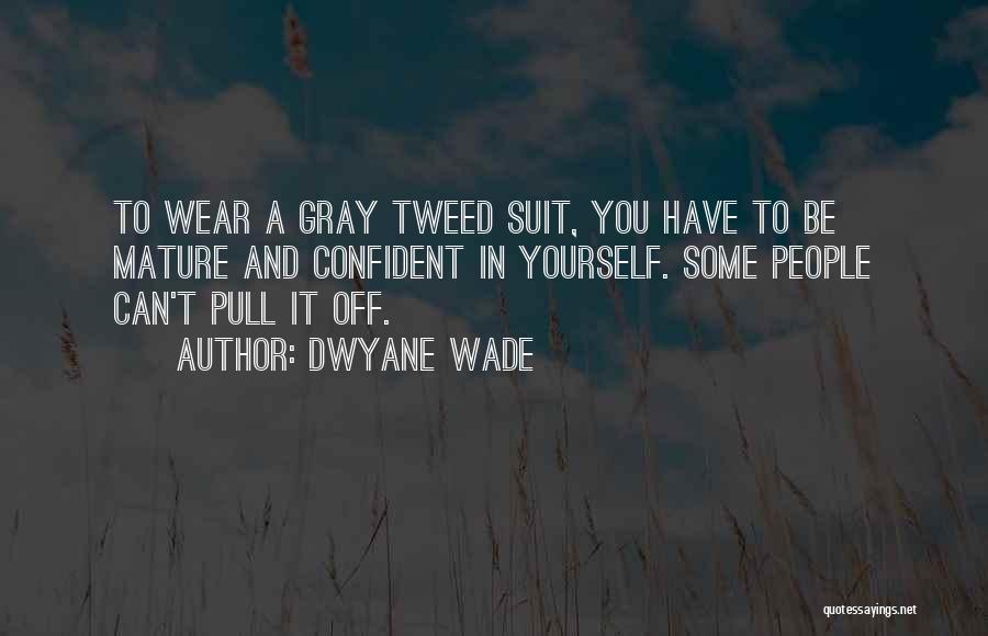 Dwyane Wade Quotes: To Wear A Gray Tweed Suit, You Have To Be Mature And Confident In Yourself. Some People Can't Pull It