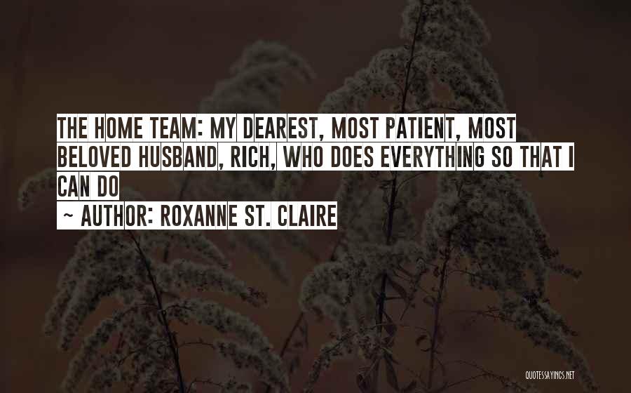 Roxanne St. Claire Quotes: The Home Team: My Dearest, Most Patient, Most Beloved Husband, Rich, Who Does Everything So That I Can Do
