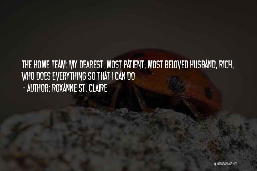 Roxanne St. Claire Quotes: The Home Team: My Dearest, Most Patient, Most Beloved Husband, Rich, Who Does Everything So That I Can Do