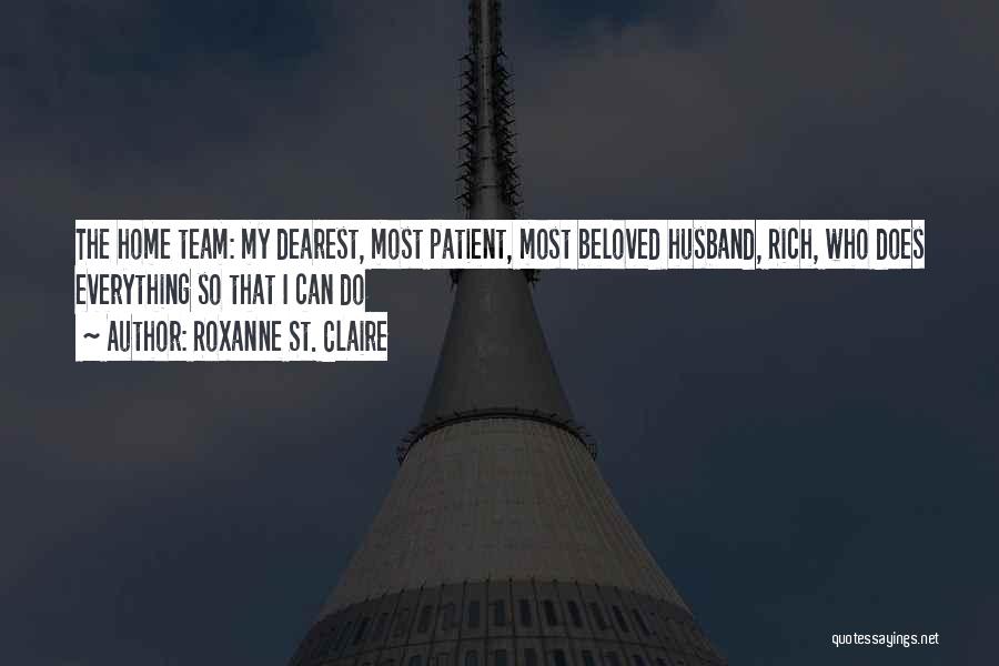 Roxanne St. Claire Quotes: The Home Team: My Dearest, Most Patient, Most Beloved Husband, Rich, Who Does Everything So That I Can Do