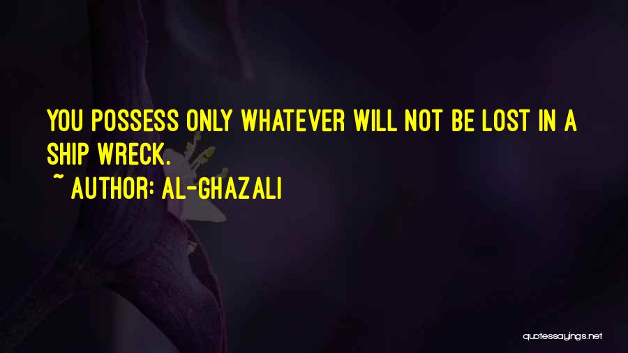 Al-Ghazali Quotes: You Possess Only Whatever Will Not Be Lost In A Ship Wreck.