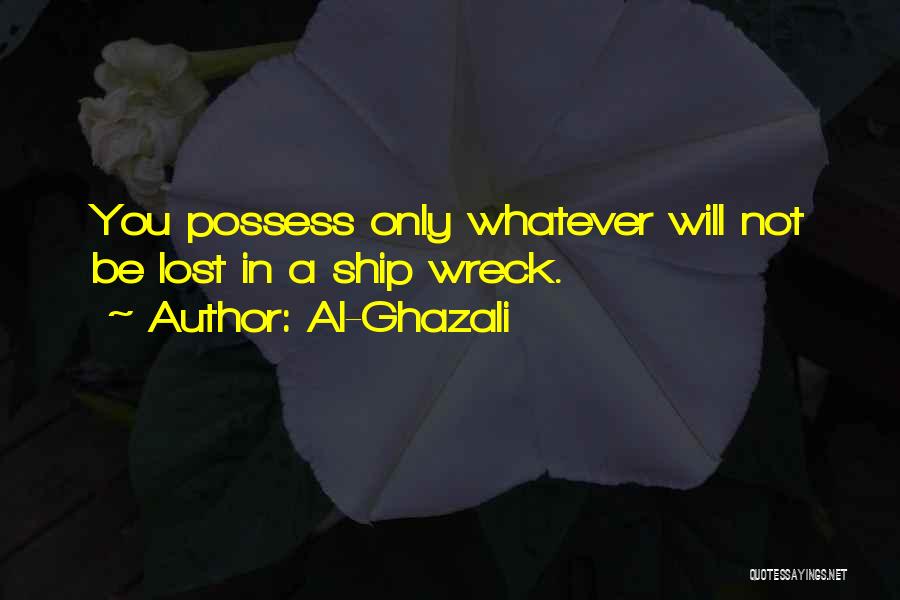 Al-Ghazali Quotes: You Possess Only Whatever Will Not Be Lost In A Ship Wreck.