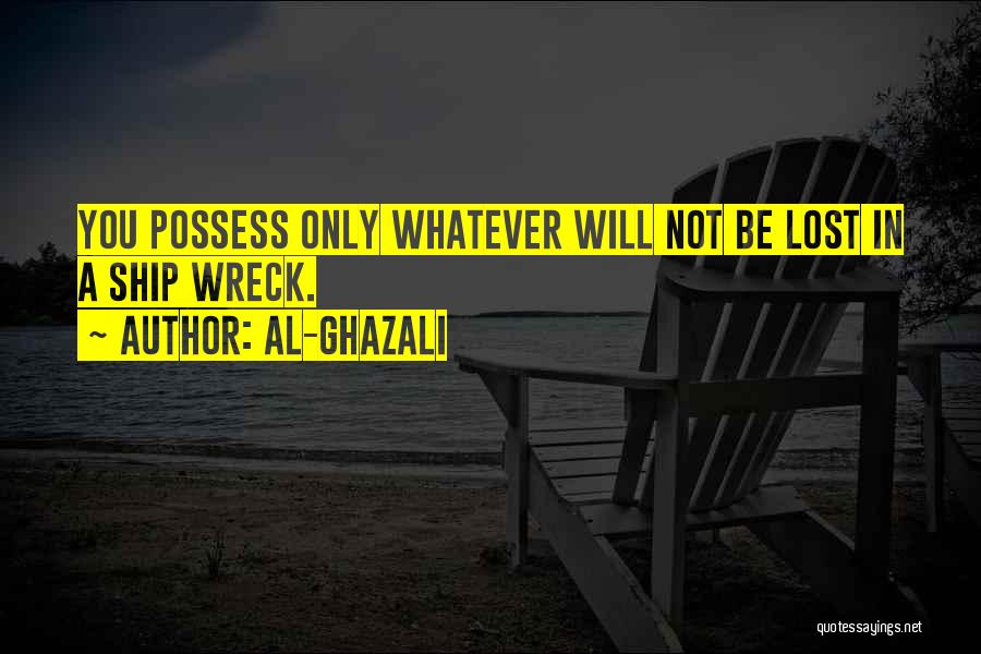 Al-Ghazali Quotes: You Possess Only Whatever Will Not Be Lost In A Ship Wreck.