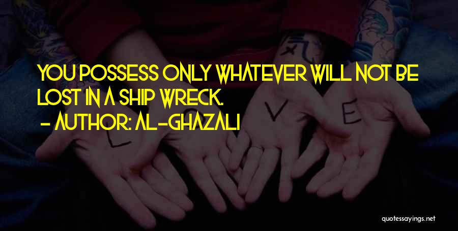 Al-Ghazali Quotes: You Possess Only Whatever Will Not Be Lost In A Ship Wreck.