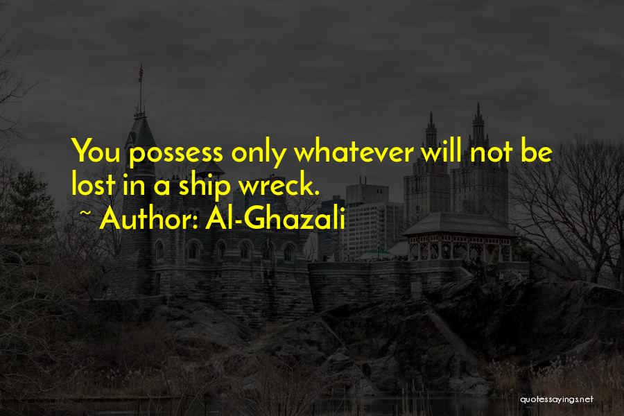 Al-Ghazali Quotes: You Possess Only Whatever Will Not Be Lost In A Ship Wreck.