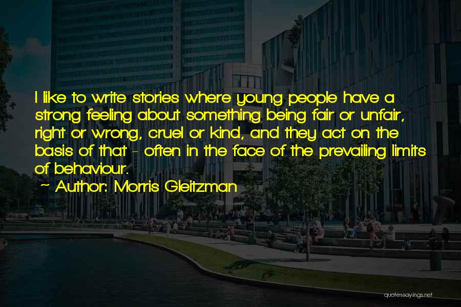 Morris Gleitzman Quotes: I Like To Write Stories Where Young People Have A Strong Feeling About Something Being Fair Or Unfair, Right Or