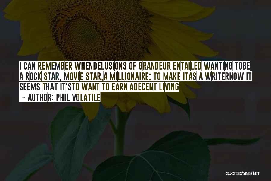 Phil Volatile Quotes: I Can Remember Whendelusions Of Grandeur Entailed Wanting Tobe A Rock Star, Movie Star,a Millionaire; To Make Itas A Writernow