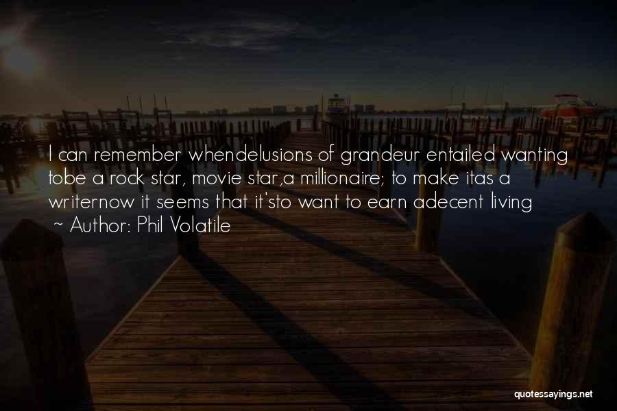 Phil Volatile Quotes: I Can Remember Whendelusions Of Grandeur Entailed Wanting Tobe A Rock Star, Movie Star,a Millionaire; To Make Itas A Writernow