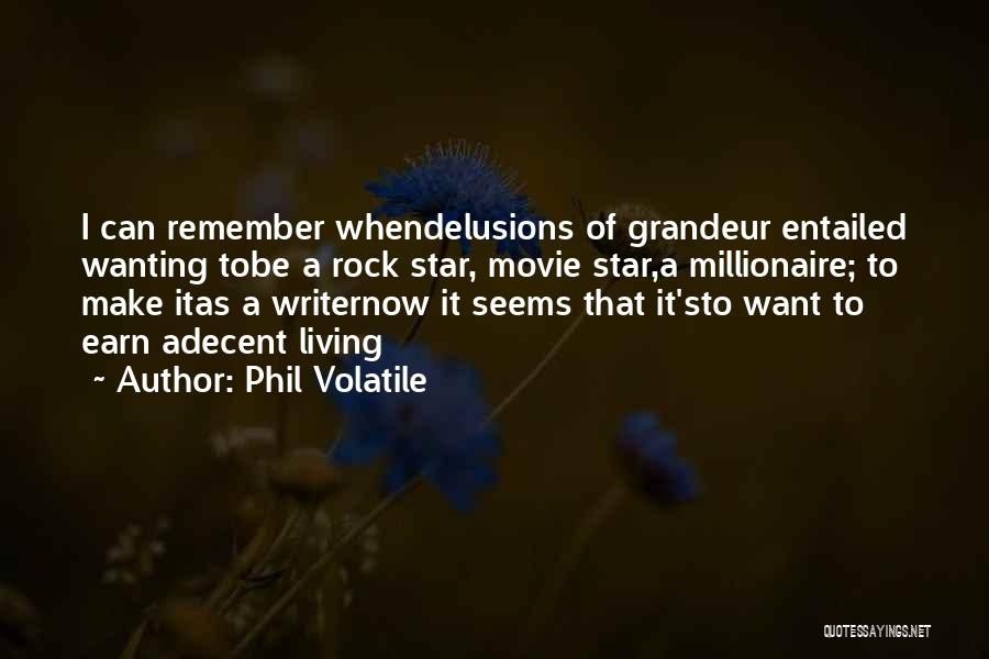 Phil Volatile Quotes: I Can Remember Whendelusions Of Grandeur Entailed Wanting Tobe A Rock Star, Movie Star,a Millionaire; To Make Itas A Writernow