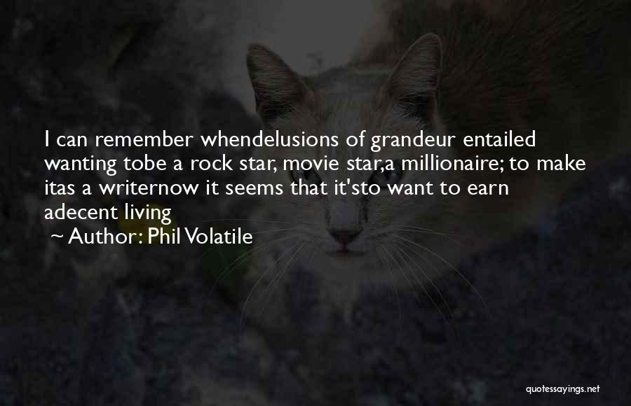 Phil Volatile Quotes: I Can Remember Whendelusions Of Grandeur Entailed Wanting Tobe A Rock Star, Movie Star,a Millionaire; To Make Itas A Writernow