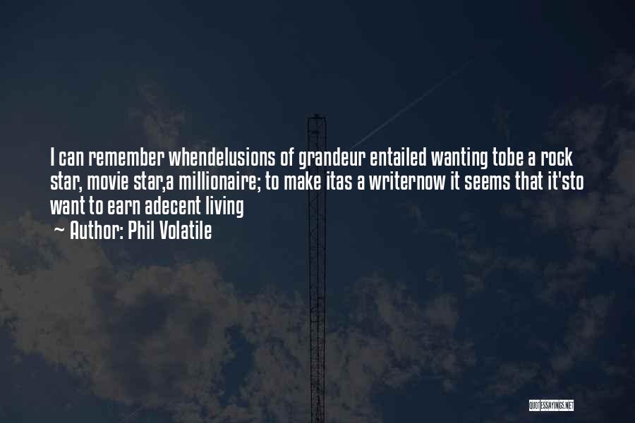Phil Volatile Quotes: I Can Remember Whendelusions Of Grandeur Entailed Wanting Tobe A Rock Star, Movie Star,a Millionaire; To Make Itas A Writernow