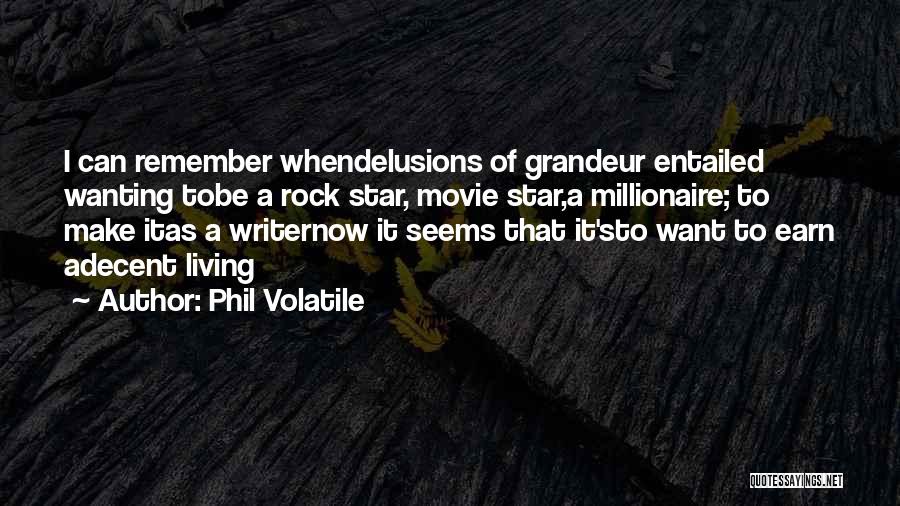 Phil Volatile Quotes: I Can Remember Whendelusions Of Grandeur Entailed Wanting Tobe A Rock Star, Movie Star,a Millionaire; To Make Itas A Writernow