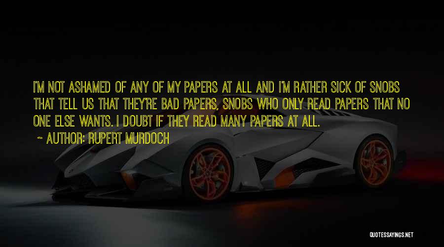 Rupert Murdoch Quotes: I'm Not Ashamed Of Any Of My Papers At All And I'm Rather Sick Of Snobs That Tell Us That