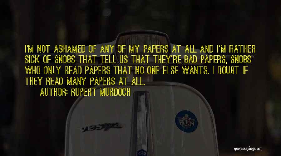 Rupert Murdoch Quotes: I'm Not Ashamed Of Any Of My Papers At All And I'm Rather Sick Of Snobs That Tell Us That