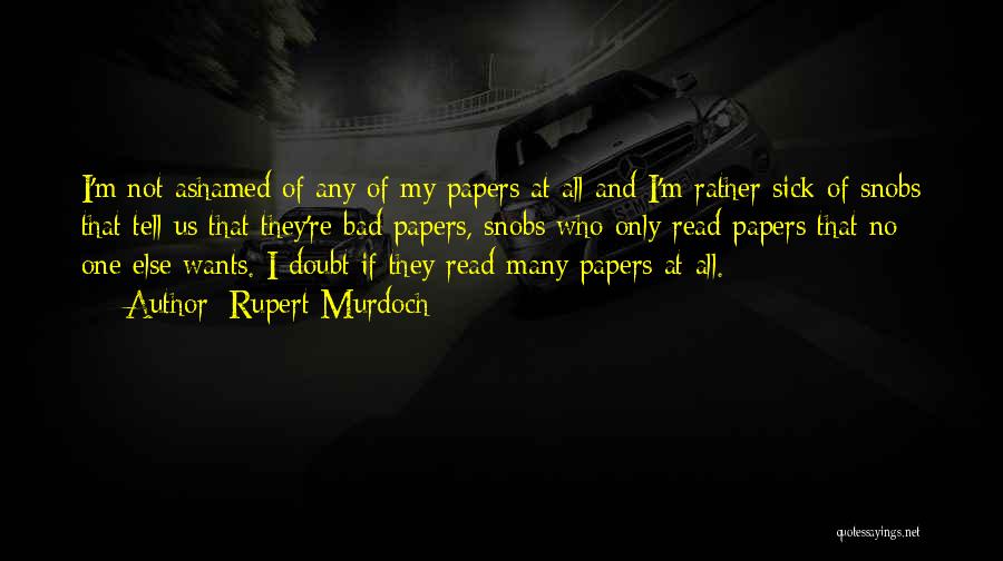 Rupert Murdoch Quotes: I'm Not Ashamed Of Any Of My Papers At All And I'm Rather Sick Of Snobs That Tell Us That