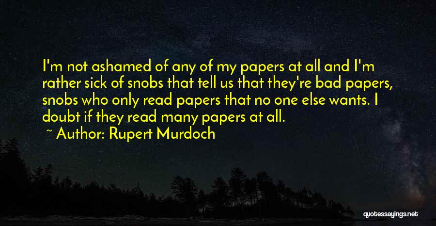 Rupert Murdoch Quotes: I'm Not Ashamed Of Any Of My Papers At All And I'm Rather Sick Of Snobs That Tell Us That