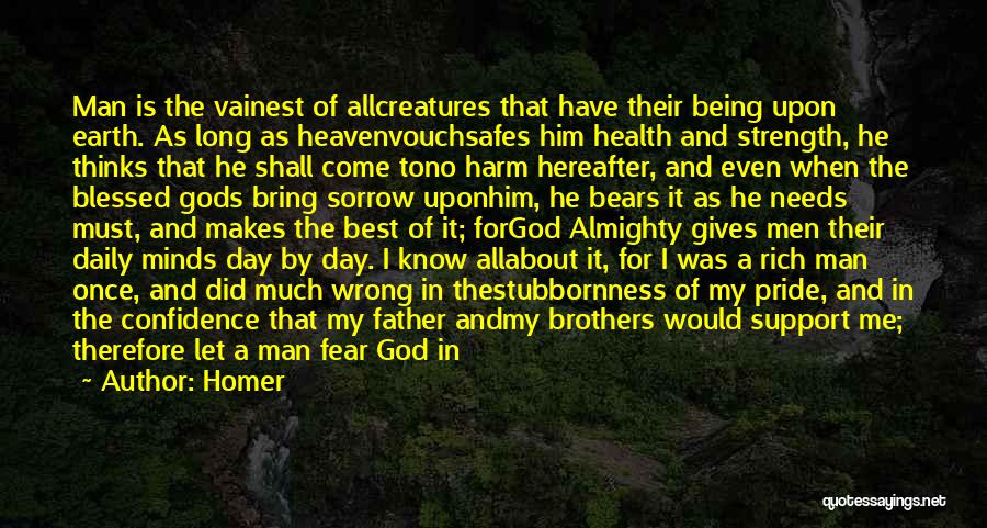 Homer Quotes: Man Is The Vainest Of Allcreatures That Have Their Being Upon Earth. As Long As Heavenvouchsafes Him Health And Strength,