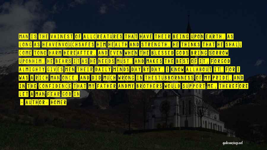 Homer Quotes: Man Is The Vainest Of Allcreatures That Have Their Being Upon Earth. As Long As Heavenvouchsafes Him Health And Strength,