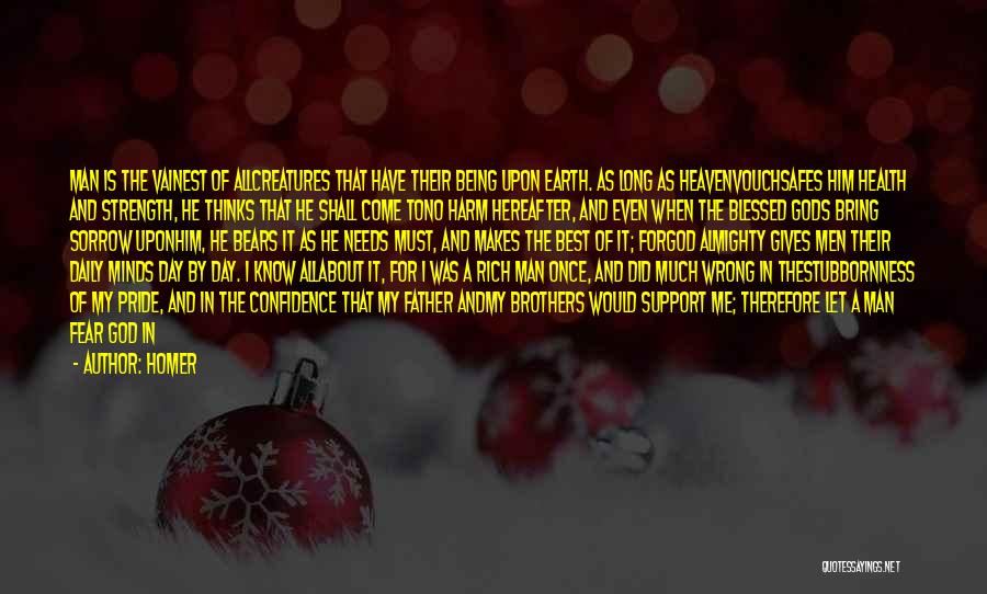 Homer Quotes: Man Is The Vainest Of Allcreatures That Have Their Being Upon Earth. As Long As Heavenvouchsafes Him Health And Strength,