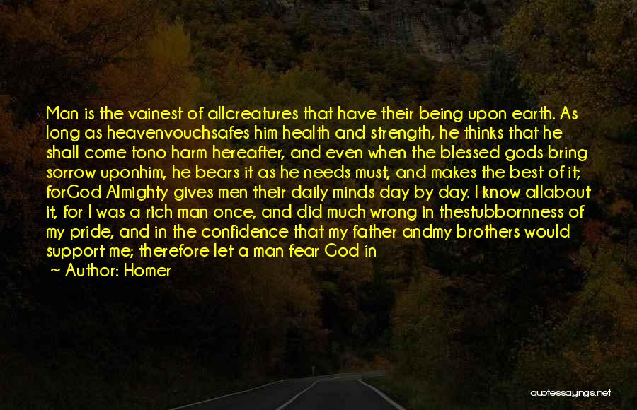 Homer Quotes: Man Is The Vainest Of Allcreatures That Have Their Being Upon Earth. As Long As Heavenvouchsafes Him Health And Strength,