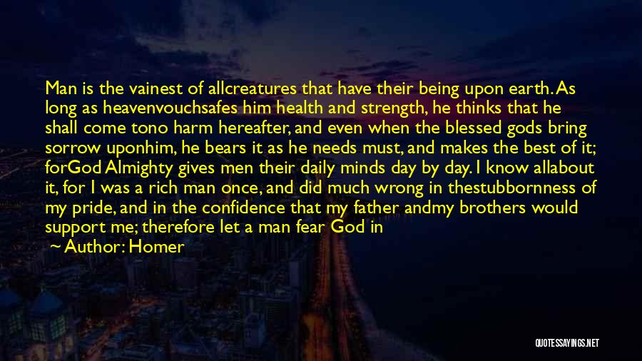 Homer Quotes: Man Is The Vainest Of Allcreatures That Have Their Being Upon Earth. As Long As Heavenvouchsafes Him Health And Strength,