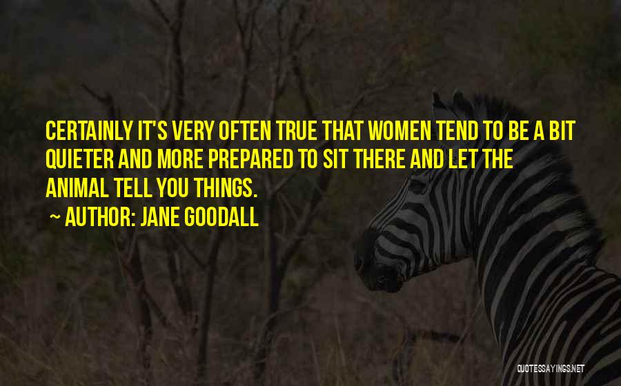 Jane Goodall Quotes: Certainly It's Very Often True That Women Tend To Be A Bit Quieter And More Prepared To Sit There And
