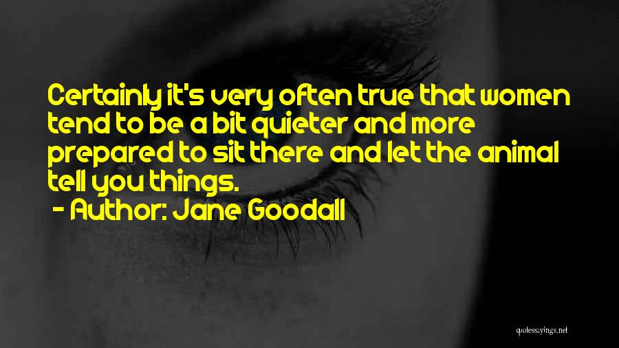 Jane Goodall Quotes: Certainly It's Very Often True That Women Tend To Be A Bit Quieter And More Prepared To Sit There And