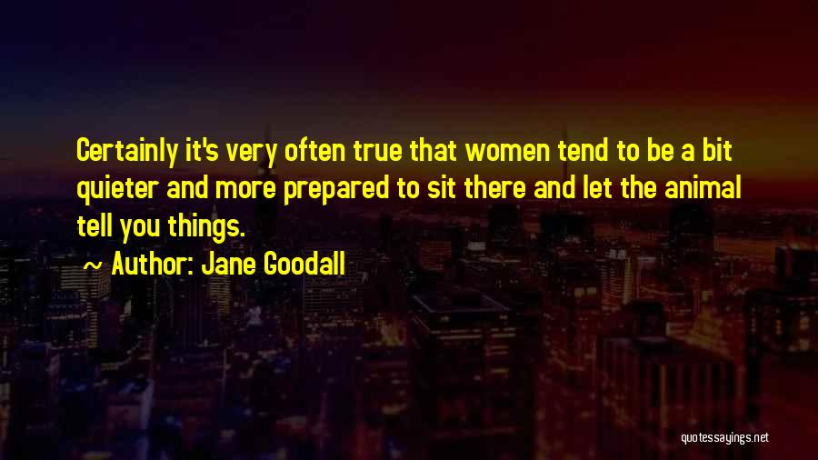 Jane Goodall Quotes: Certainly It's Very Often True That Women Tend To Be A Bit Quieter And More Prepared To Sit There And