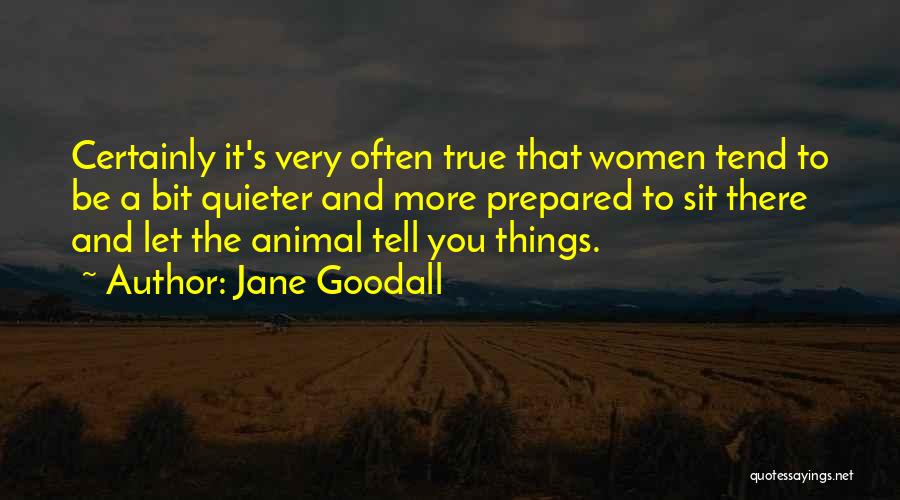 Jane Goodall Quotes: Certainly It's Very Often True That Women Tend To Be A Bit Quieter And More Prepared To Sit There And