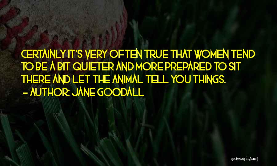 Jane Goodall Quotes: Certainly It's Very Often True That Women Tend To Be A Bit Quieter And More Prepared To Sit There And