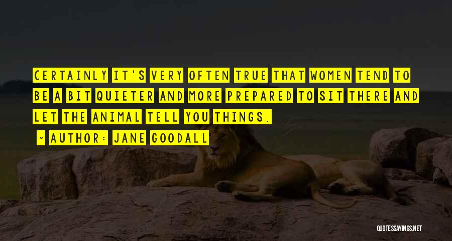 Jane Goodall Quotes: Certainly It's Very Often True That Women Tend To Be A Bit Quieter And More Prepared To Sit There And